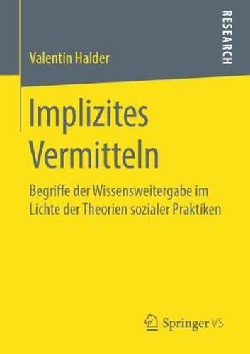 Cover image for Implizites Vermitteln: Begriffe Der Wissensweitergabe Im Lichte Der Theorien Sozialer Praktiken