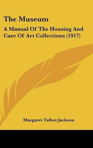 Cover image for The Museum: A Manual of the Housing and Care of Art Collections (1917)