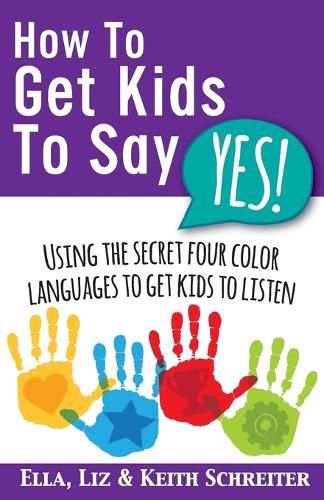 How To Get Kids To Say Yes!: Using the Secret Four Color Languages to Get Kids to Listen