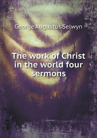 Cover image for The work of Christ in the world four sermons