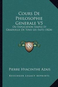 Cover image for Cours de Philosophie Generale V5: Ou Explication Simple Et Graduelle de Tous Les Faits (1824)