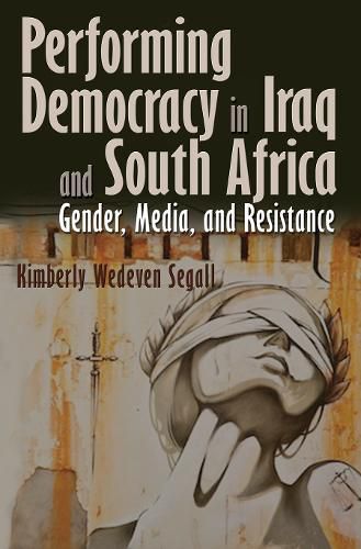 Cover image for Performing Democracy in Iraq and South Africa: Gender, Media, and Resistance