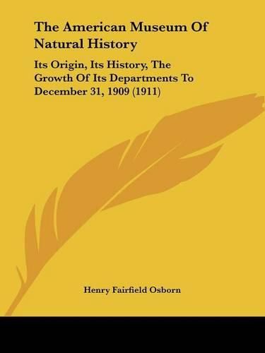 Cover image for The American Museum of Natural History: Its Origin, Its History, the Growth of Its Departments to December 31, 1909 (1911)