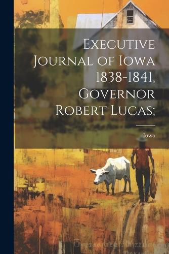 Cover image for Executive Journal of Iowa 1838-1841, Governor Robert Lucas;