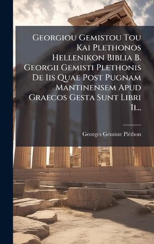 Cover image for Georgiou Gemistou Tou Kai Plethonos Hellenikon Biblia B. Georgii Gemisti Plethonis De Iis Quae Post Pugnam Mantinensem Apud Graecos Gesta Sunt Libri Ii...