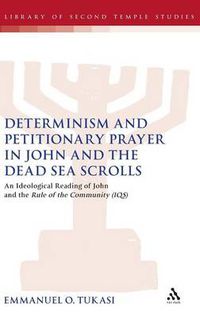 Cover image for Determinism and Petitionary Prayer in John and the Dead Sea Scrolls: An Ideological Reading of John and the Rule of the Community (1QS)