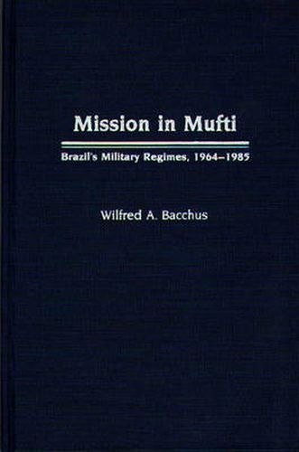 Cover image for Mission in Mufti: Brazil's Military Regimes, 1964-1985