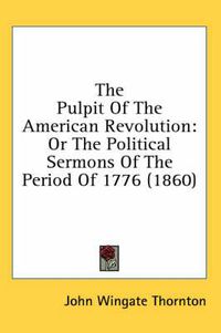 Cover image for The Pulpit of the American Revolution: Or the Political Sermons of the Period of 1776 (1860)