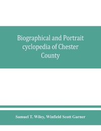 Cover image for Biographical and portrait cyclopedia of Chester County, Pennsylvania, comprising a historical sketch of the county. Together with more than five hundred biographical sketches of the prominent men and leading citizens of the county