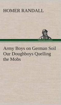 Cover image for Army Boys on German Soil Our Doughboys Quelling the Mobs