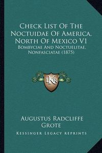 Cover image for Check List of the Noctuidae of America, North of Mexico V1: Bombyciae and Noctuelitae, Nonfasciatae (1875)