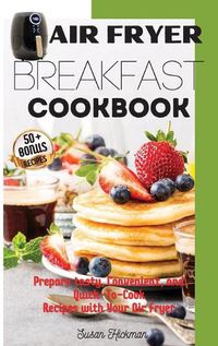 Cover image for Air Fryer Breakfast Cookbook: Prepare tasty, Convenient, and Quick-To-Cook Recipes with Your Air Fryer.