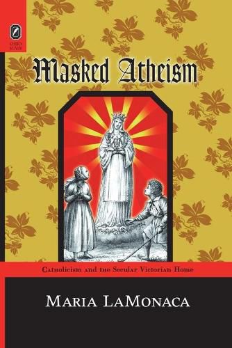 Cover image for Masked Atheism: Catholicism and the Secular Victorian Home