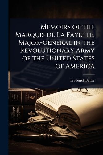 Cover image for Memoirs of the Marquis de La Fayette, Major-general in the Revolutionary Army of the United States of America