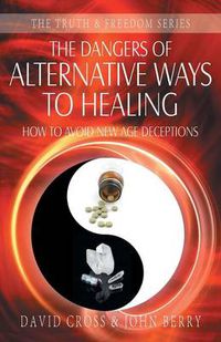 Cover image for The Dangers of Alternative Ways to Healing: How to Avoid New Age Deceptions