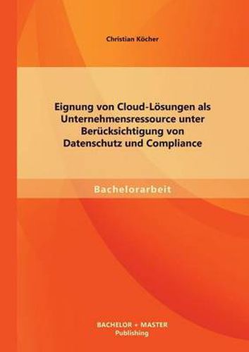 Cover image for Eignung von Cloud-Loesungen als Unternehmensressource unter Berucksichtigung von Datenschutz und Compliance