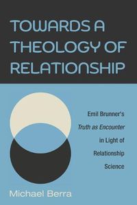 Cover image for Towards a Theology of Relationship: Emil Brunner's Truth as Encounter in Light of Relationship Science