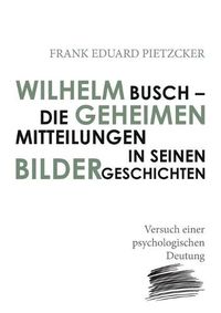 Cover image for Wilhelm Busch - Die geheimen Mitteilungen in seinen Bildergeschichten: Versuch einer psychologischen Deutung