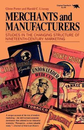 Merchants and Manufacturers: Studies in the Changing Structure of Nineteeth Century Marketing