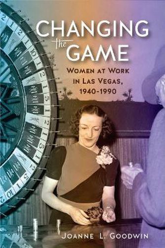 Cover image for Changing the Game: Women at Work in Las Vegas, 1940-1990