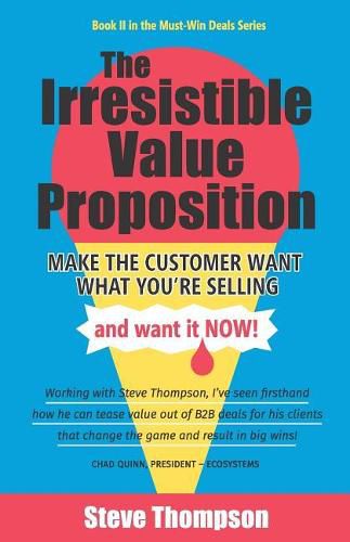 Cover image for The Irresistible Value Proposition: Make the Customer Want What You're Selling and Want It Now