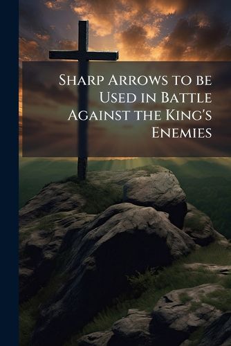 Cover image for Sharp Arrows to Be Used in Battle Against the King's Enemies: From the Quiver of a Methodist Archer