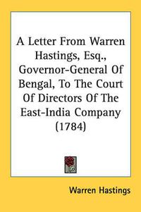 Cover image for A Letter from Warren Hastings, Esq., Governor-General of Bengal, to the Court of Directors of the East-India Company (1784)