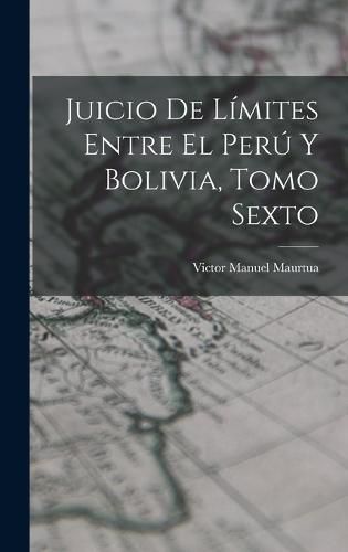 Cover image for Juicio de Limites Entre el Peru y Bolivia, Tomo Sexto