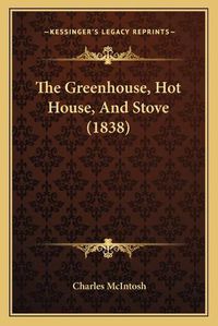 Cover image for The Greenhouse, Hot House, and Stove (1838)