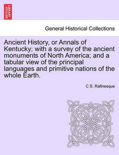 Cover image for Ancient History, or Annals of Kentucky; With a Survey of the Ancient Monuments of North America; And a Tabular View of the Principal Languages and Primitive Nations of the Whole Earth.