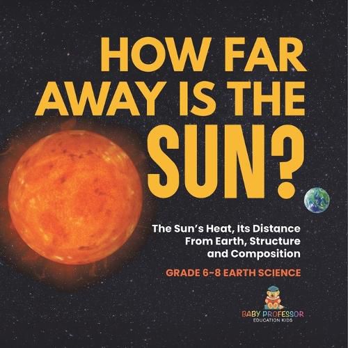 How Far Away is the Sun? The Sun's Heat, Its Distance from Earth, Structure and Composition Grade 6-8 Earth Science