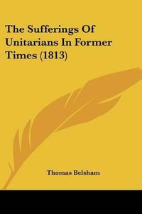 Cover image for The Sufferings of Unitarians in Former Times (1813)