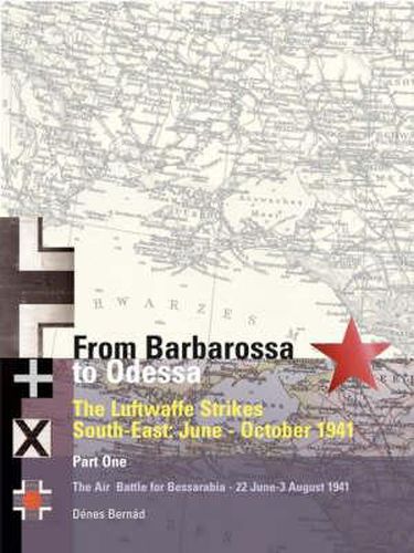 Cover image for From Barbarossa To Odessa: The Luftwaffe and Axis Allies Strike South-East: June - October 1941 Part 1: The Air Battle for Bessarabia - 22nd June - 31 July 1941