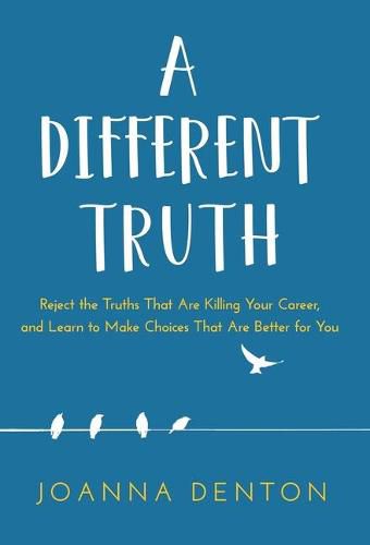 Cover image for A Different Truth: Reject the Truths That Are Killing Your Career, and Learn to Make Choices That Are Better for You