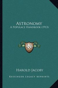 Cover image for Astronomy Astronomy: A Populace Handbook (1913) a Populace Handbook (1913)