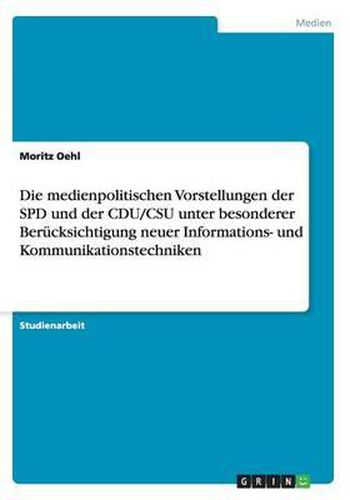 Cover image for Die Medienpolitischen Vorstellungen Der SPD Und Der Cdu/CSU Unter Besonderer Berucksichtigung Neuer Informations- Und Kommunikationstechniken