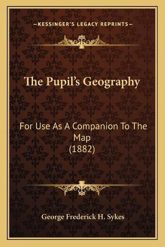 The Pupil's Geography: For Use as a Companion to the Map (1882)