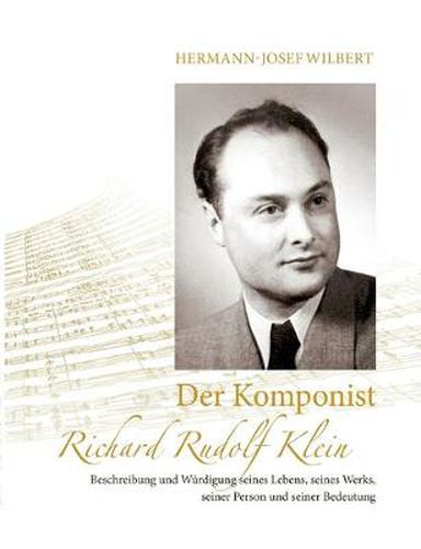 Der Komponist Richard Rudolf Klein: Beschreibung und Wurdigung seines Lebens, seines Werks, seiner Person und seiner Bedeutung