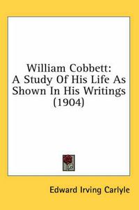 Cover image for William Cobbett: A Study of His Life as Shown in His Writings (1904)