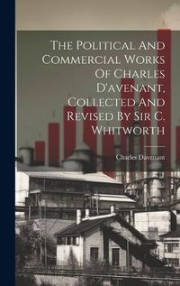 Cover image for The Political And Commercial Works Of Charles D'avenant, Collected And Revised By Sir C. Whitworth