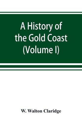 Cover image for A history of the Gold Coast and Ashanti from the earliest times to the commencement of the twentieth century (Volume I)