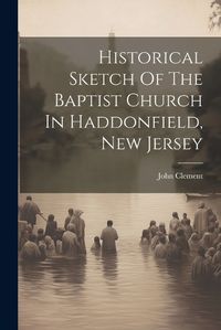 Cover image for Historical Sketch Of The Baptist Church In Haddonfield, New Jersey