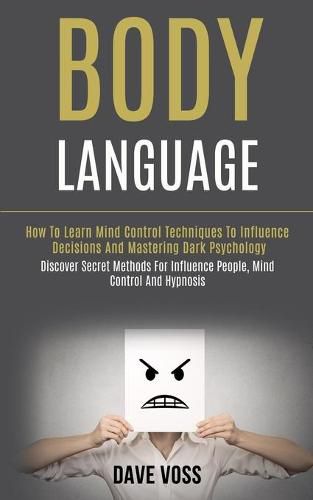 Cover image for Body Language: How to Learn Mind Control Techniques to Influence Decisions and Mastering Dark Psychology (Discover Secret Methods for Influence People, Mind Control and Hypnosis)