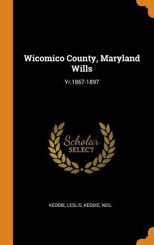 Cover image for Wicomico County, Maryland Wills: Yr.1867-1897