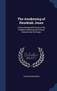 Cover image for The Awakening of Hezekiah Jones: A Story Dealing with Some of the Problems Affecting the Political Rewards Due the Negro