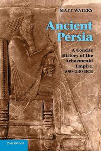 Cover image for Ancient Persia: A Concise History of the Achaemenid Empire, 550-330 BCE