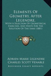 Cover image for Elements of Geometry, After Legendre,: With a Selection of Geometrical Exercises, and Hints for the Solution of the Same (1881)