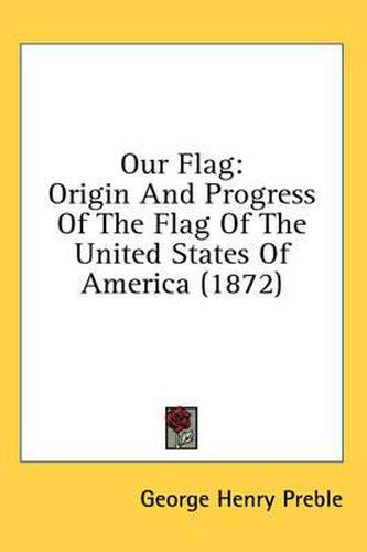 Cover image for Our Flag: Origin and Progress of the Flag of the United States of America (1872)
