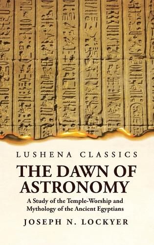 Cover image for The Dawn of Astronomy A Study of the Temple-Worship and Mythology of the Ancient Egyptians