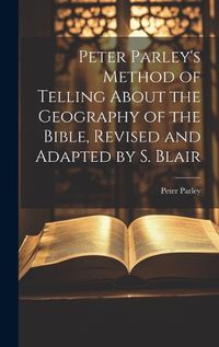 Cover image for Peter Parley's Method of Telling About the Geography of the Bible, Revised and Adapted by S. Blair